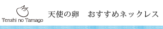 天使の卵　おすすめネックレス