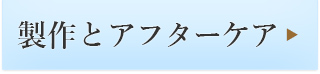 製作とアフターケア